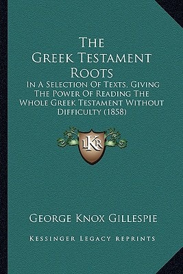 The Greek Testament Roots: In A Selection Of Texts, Giving The Power Of Reading The Whole Greek Testament Without Difficulty (1858)