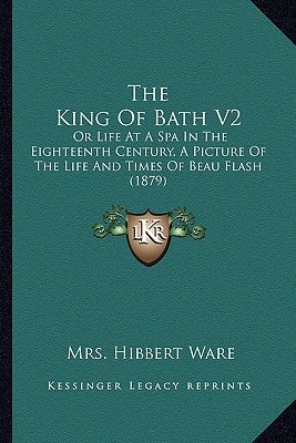 The King Of Bath V2: Or Life At A Spa In The Eighteenth Century, A Picture Of The Life And Times Of Beau Flash (1879)