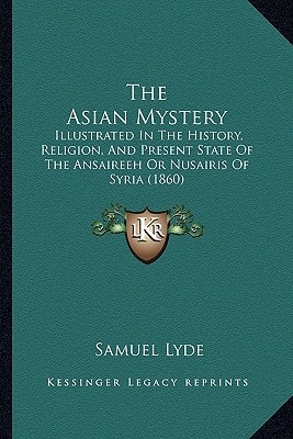 The Asian Mystery: Illustrated In The History, Religion, And Present State Of The Ansaireeh Or Nusairis Of Syria (1860)