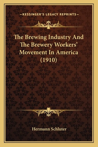 The Brewing Industry And The Brewery Workers' Movement In America (1910)