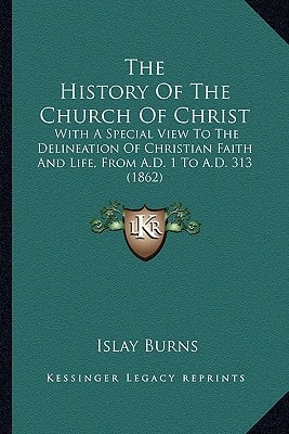 The History Of The Church Of Christ: With A Special View To The Delineation Of Christian Faith And Life, From A.D. 1 To A.D. 313 (1862)