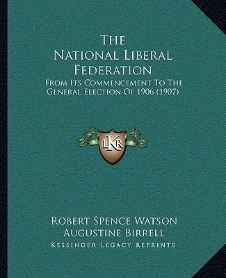 The National Liberal Federation: From Its Commencement To The General Election Of 1906 (1907)