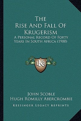 The Rise And Fall Of Krugerism: A Personal Record Of Forty Years In South Africa (1900)