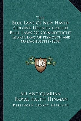 The Blue Laws Of New Haven Colony, Usually Called Blue Laws Of Connecticut: Quaker Laws Of Plymouth And Massachusetts (1838)