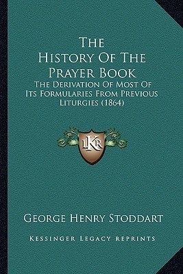 The History Of The Prayer Book: The Derivation Of Most Of Its Formularies From Previous Liturgies (1864)
