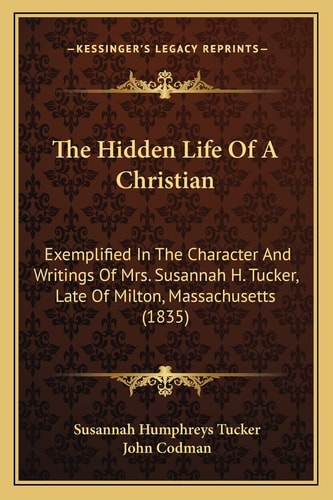 The Hidden Life Of A Christian: Exemplified In The Character And Writings Of Mrs. Susannah H. Tucker, Late Of Milton, Massachusetts (1835)