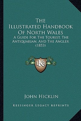 The Illustrated Handbook Of North Wales: A Guide For The Tourist, The Antiquarian, And The Angler (1853)
