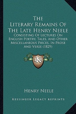The Literary Remains Of The Late Henry Neele: Consisting Of Lectures On English Poetry, Tales, And Other Miscellaneous Pieces, In Prose And Verse (1829)