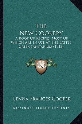 The New Cookery: A Book Of Recipes, Most Of Which Are In Use At The Battle Creek Sanitarium (1913)
