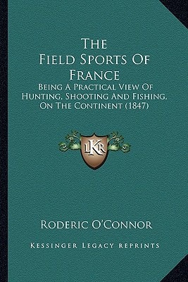 The Field Sports Of France: Being A Practical View Of Hunting, Shooting And Fishing, On The Continent (1847)