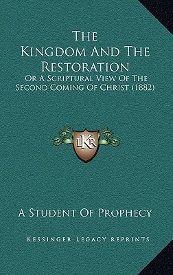 The Kingdom And The Restoration: Or A Scriptural View Of The Second Coming Of Christ (1882)