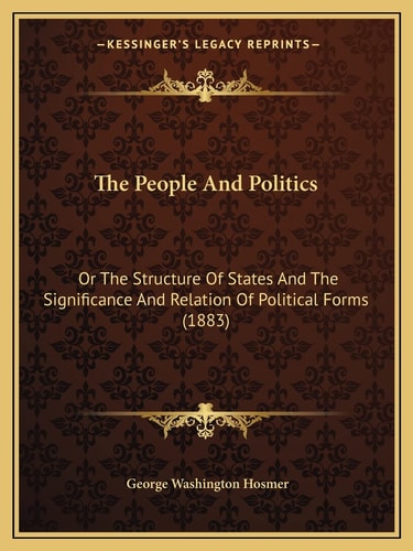 The People And Politics: Or The Structure Of States And The Significance And Relation Of Political Forms (1883)