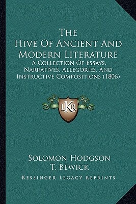 The Hive Of Ancient And Modern Literature: A Collection Of Essays, Narratives, Allegories, And Instructive Compositions (1806)