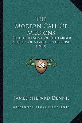 The Modern Call Of Missions: Studies In Some Of The Larger Aspects Of A Great Enterprise (1913)