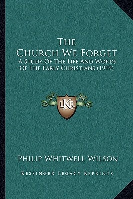 The Church We Forget: A Study Of The Life And Words Of The Early Christians (1919)
