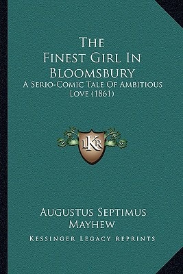 The Finest Girl In Bloomsbury: A Serio-Comic Tale Of Ambitious Love (1861)