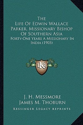 The Life Of Edwin Wallace Parker, Missionary Bishop Of Southern Asia: Forty-One Years A Missionary In India (1903)