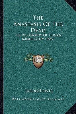The Anastasis Of The Dead: Or Philosophy Of Human Immortality (1859)