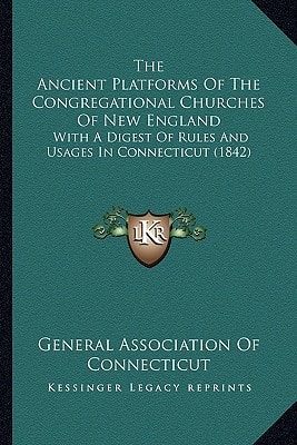 The Ancient Platforms Of The Congregational Churches Of New England: With A Digest Of Rules And Usages In Connecticut (1842)