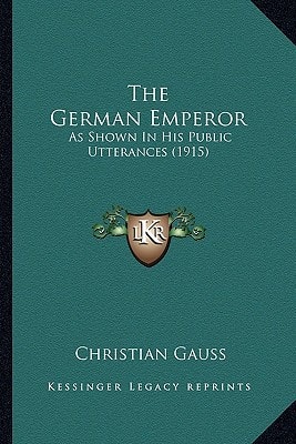 The German Emperor: As Shown In His Public Utterances (1915)