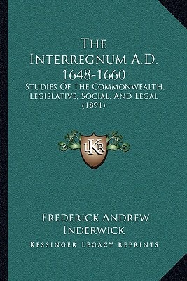 The Interregnum A.D. 1648-1660: Studies Of The Commonwealth, Legislative, Social, And Legal (1891)