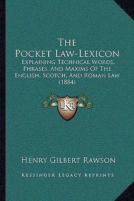 The Pocket Law-Lexicon: Explaining Technical Words, Phrases, And Maxims Of The English, Scotch, And Roman Law (1884)