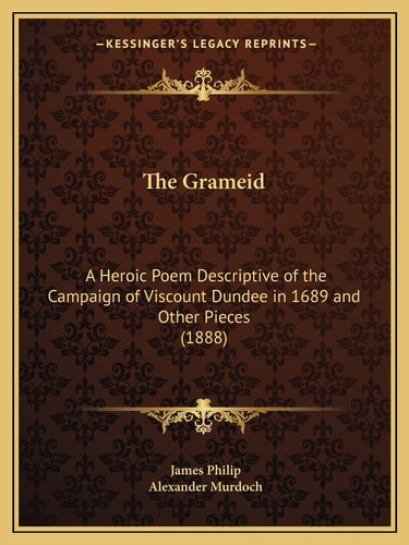 The Grameid: A Heroic Poem Descriptive of the Campaign of Viscount Dundee in 1689 and Other Pieces (1888)