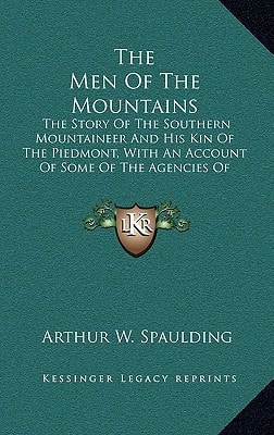 The Men Of The Mountains: The Story Of The Southern Mountaineer And His Kin Of The Piedmont, With An Account Of Some Of The Agencies Of Progress Among Them (1915)