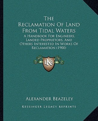 The Reclamation Of Land From Tidal Waters: A Handbook For Engineers, Landed Proprietors, And Others Interested In Works Of Reclamation (1900)