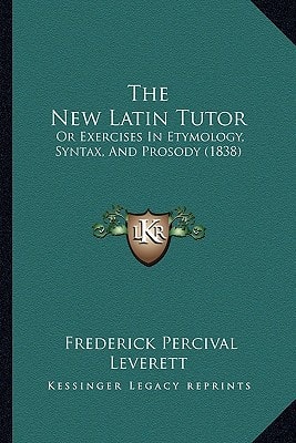 The New Latin Tutor: Or Exercises In Etymology, Syntax, And Prosody (1838)