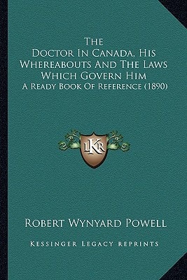 The Doctor in Canada, His Whereabouts and the Laws Which Govern Him: A Ready Book of Reference (1890)