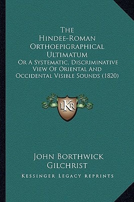 The Hindee-Roman Orthoepigraphical Ultimatum: Or A Systematic, Discriminative View Of Oriental And Occidental Visible Sounds (1820)