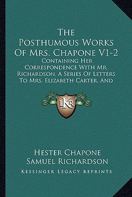 The Posthumous Works Of Mrs. Chapone V1-2: Containing Her Correspondence With Mr. Richardson, A Series Of Letters To Mrs. Elizabeth Carter, And Some Fugitive Pieces (1807)
