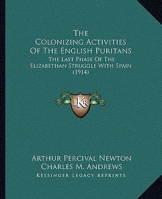 The Colonizing Activities Of The English Puritans: The Last Phase Of The Elizabethan Struggle With Spain (1914)
