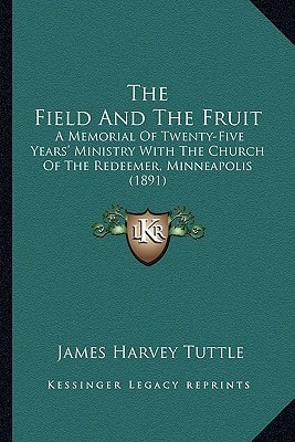 The Field And The Fruit: A Memorial Of Twenty-Five Years' Ministry With The Church Of The Redeemer, Minneapolis (1891)