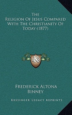 The Religion Of Jesus Compared With The Christianity Of Today (1877)