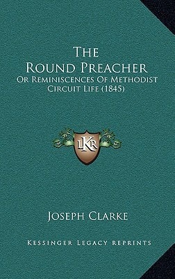 The Round Preacher: Or Reminiscences Of Methodist Circuit Life (1845)