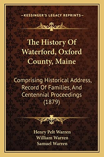The History Of Waterford, Oxford County, Maine: Comprising Historical Address, Record Of Families, And Centennial Proceedings (1879)