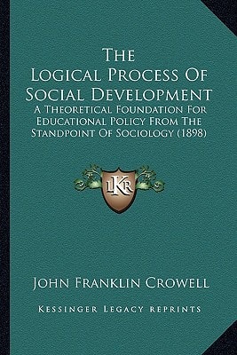 The Logical Process Of Social Development: A Theoretical Foundation For Educational Policy From The Standpoint Of Sociology (1898)