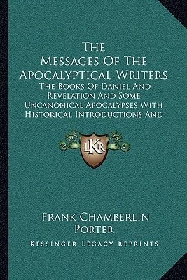 The Messages Of The Apocalyptical Writers: The Books Of Daniel And Revelation And Some Uncanonical Apocalypses With Historical Introductions And A Free Rendering In Paraphrase (1905)