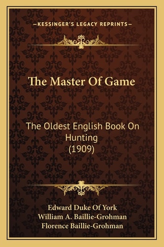 The Master Of Game: The Oldest English Book On Hunting (1909)