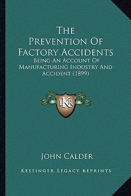 The Prevention Of Factory Accidents: Being An Account Of Manufacturing Industry And Accident (1899)