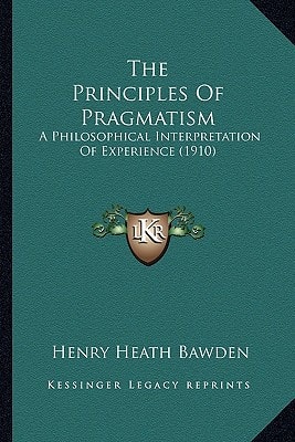 The Principles Of Pragmatism: A Philosophical Interpretation Of Experience (1910)