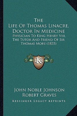 The Life Of Thomas Linacre, Doctor In Medicine: Physician To King Henry Viii, The Tutor And Friend Of Sir Thomas More (1835)