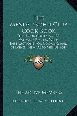 The Mendelssohn Club Cook Book: This Book Contains 1394 Valuable Recipes With Instructions For Cooking And Serving Them, Also Menus For Social Functions (1909)