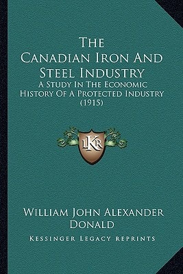 The Canadian Iron And Steel Industry: A Study In The Economic History Of A Protected Industry (1915)