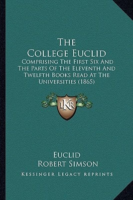 The College Euclid: Comprising The First Six And The Parts Of The Eleventh And Twelfth Books Read At The Universities (1865)