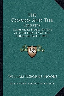 The Cosmos And The Creeds: Elementary Notes On The Alleged Finality Of The Christian Faith (1903)