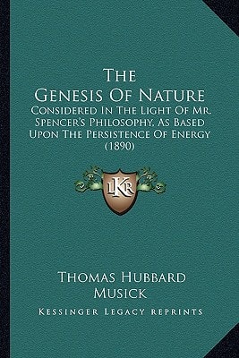 The Genesis Of Nature: Considered In The Light Of Mr. Spencer's Philosophy, As Based Upon The Persistence Of Energy (1890)
