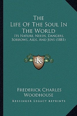 The Life Of The Soul In The World: Its Nature, Needs, Dangers, Sorrows, Aids, And Joys (1881)